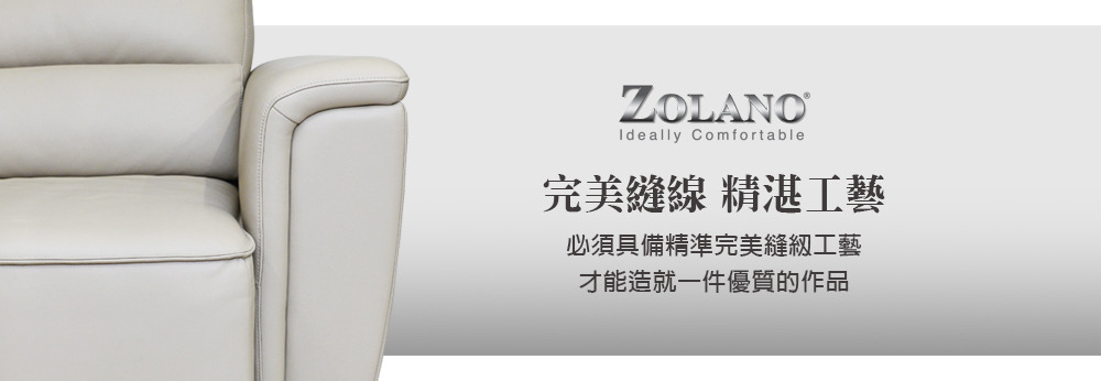  ZOLANO,ideally comfortable,完美縫線 精湛工藝,必須具備精準完美工藝,才能造就一件優  質的作品